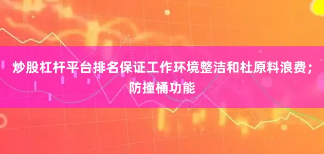 炒股杠杆平台排名保证工作环境整洁和杜原料浪费；防撞桶功能