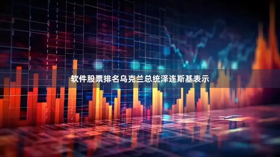 软件股票排名乌克兰总统泽连斯基表示