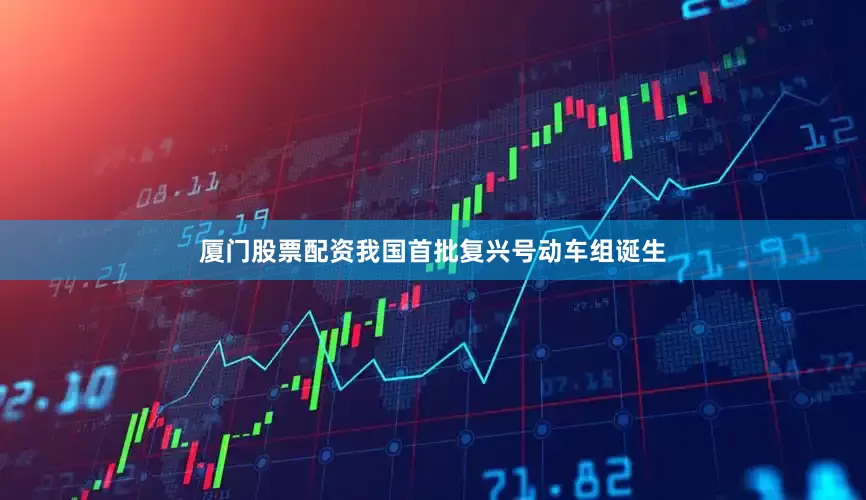厦门股票配资我国首批复兴号动车组诞生