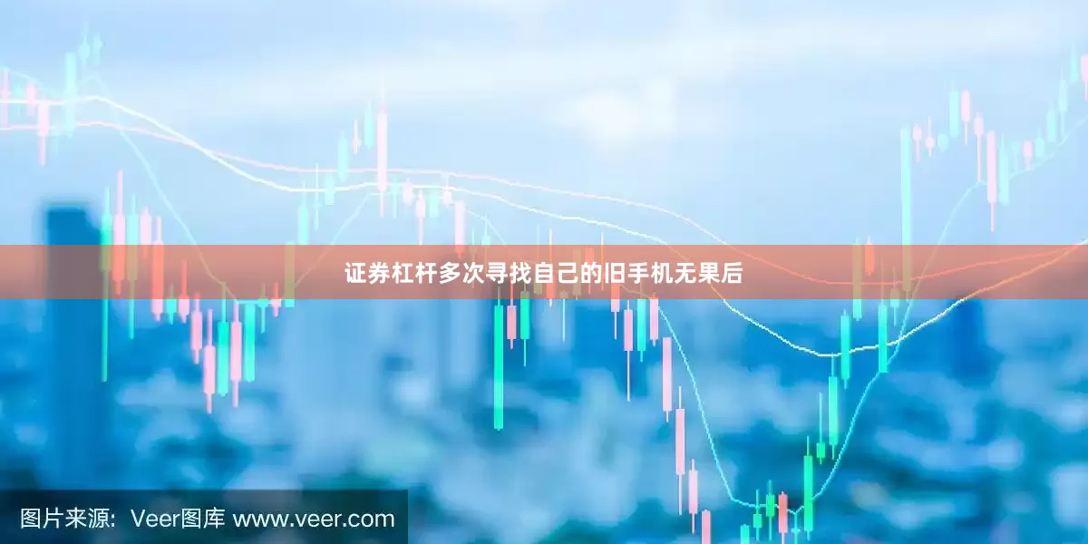 证券杠杆多次寻找自己的旧手机无果后