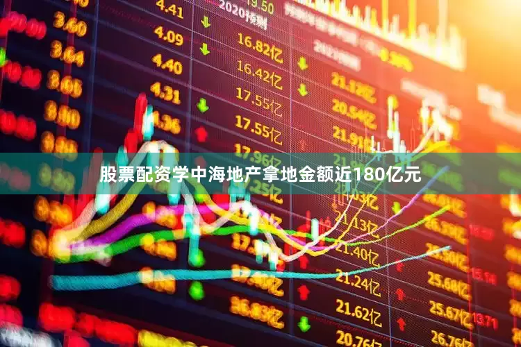 股票配资学中海地产拿地金额近180亿元