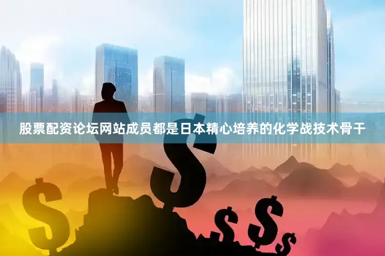 股票配资论坛网站成员都是日本精心培养的化学战技术骨干