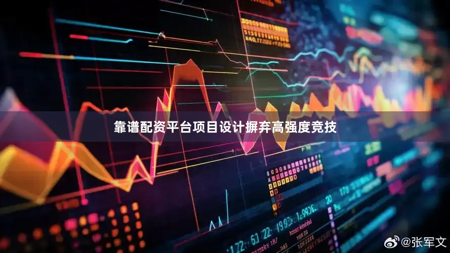 靠谱配资平台项目设计摒弃高强度竞技
