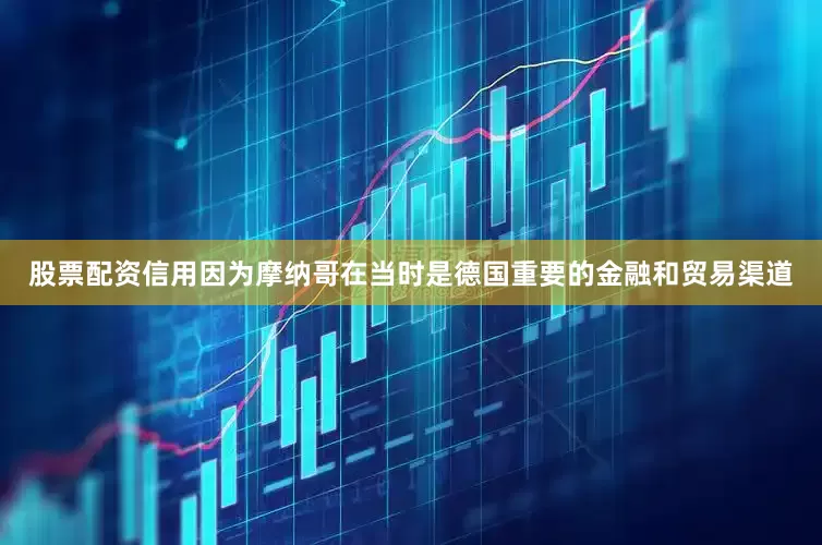 股票配资信用因为摩纳哥在当时是德国重要的金融和贸易渠道