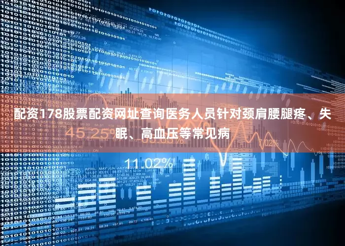 配资178股票配资网址查询医务人员针对颈肩腰腿疼、失眠、高血压等常见病