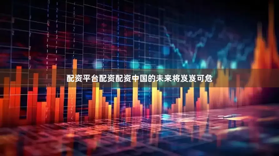 配资平台配资配资中国的未来将岌岌可危