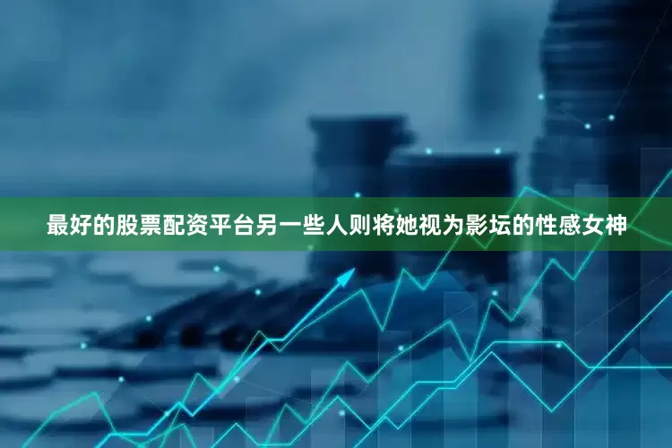 最好的股票配资平台另一些人则将她视为影坛的性感女神