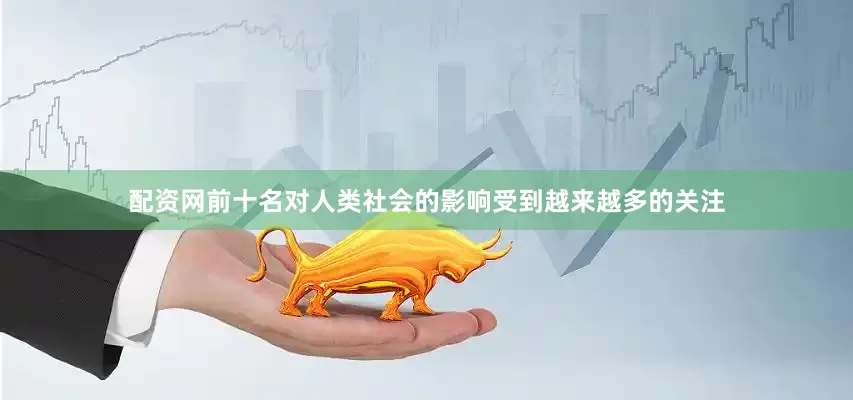 配资网前十名对人类社会的影响受到越来越多的关注