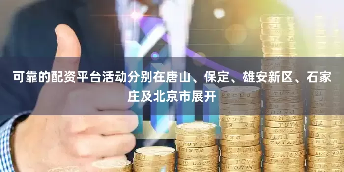 可靠的配资平台活动分别在唐山、保定、雄安新区、石家庄及北京市展开