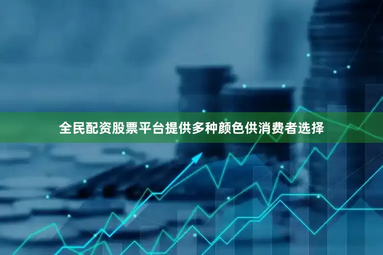 全民配资股票平台提供多种颜色供消费者选择