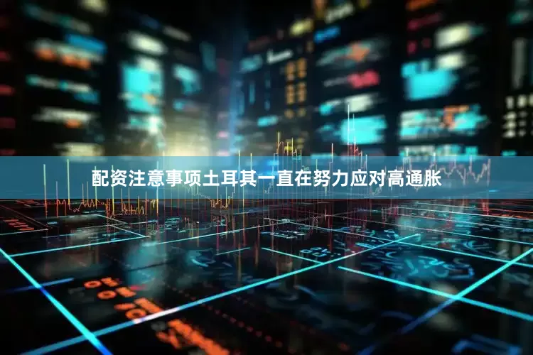 配资注意事项土耳其一直在努力应对高通胀