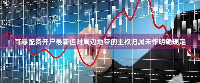 可靠配资开户最新但对周边地带的主权归属未作明确规定