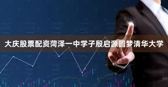 大庆股票配资菏泽一中学子殷启源圆梦清华大学