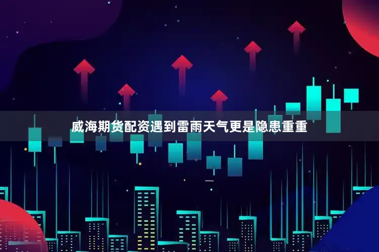 威海期货配资遇到雷雨天气更是隐患重重