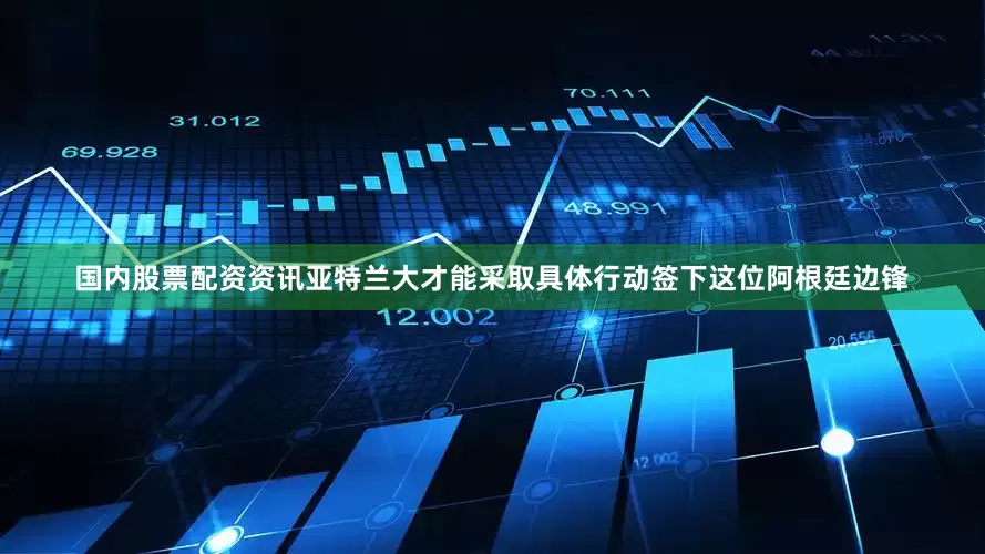 国内股票配资资讯亚特兰大才能采取具体行动签下这位阿根廷边锋