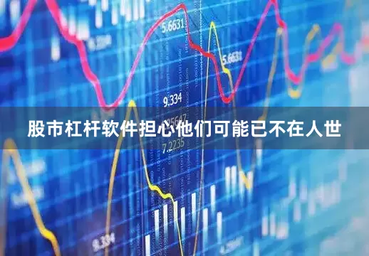 股市杠杆软件担心他们可能已不在人世