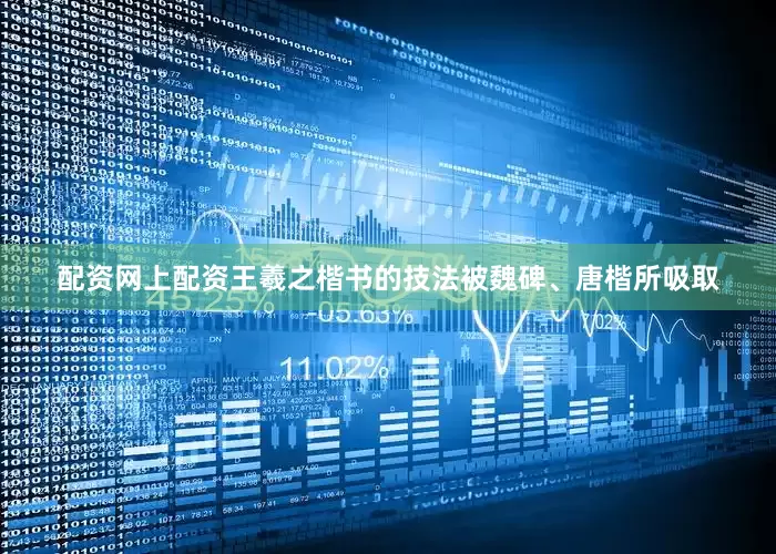配资网上配资王羲之楷书的技法被魏碑、唐楷所吸取