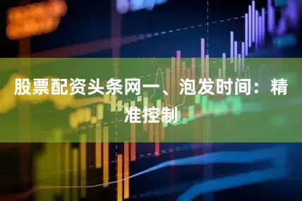 股票配资头条网一、泡发时间：精准控制