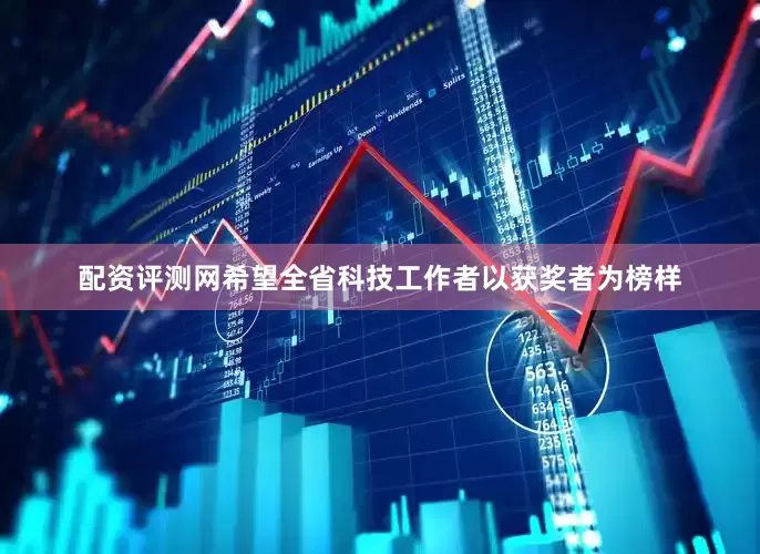 配资评测网希望全省科技工作者以获奖者为榜样
