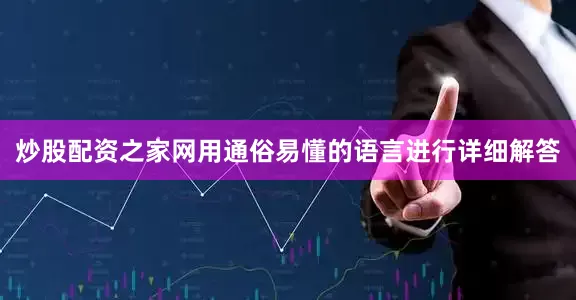 炒股配资之家网用通俗易懂的语言进行详细解答