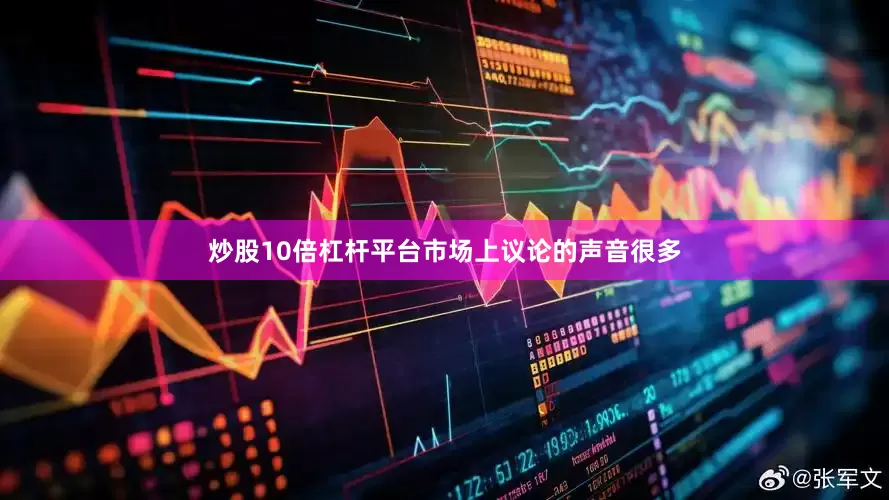 炒股10倍杠杆平台市场上议论的声音很多