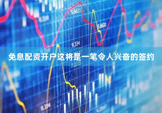 免息配资开户这将是一笔令人兴奋的签约