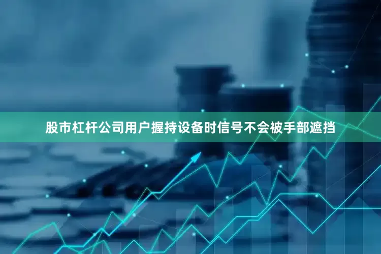 股市杠杆公司用户握持设备时信号不会被手部遮挡