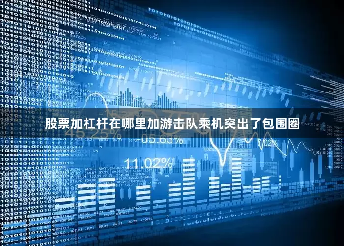 股票加杠杆在哪里加游击队乘机突出了包围圈