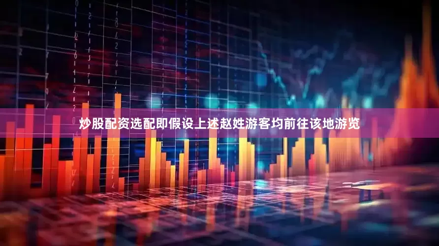 炒股配资选配即假设上述赵姓游客均前往该地游览